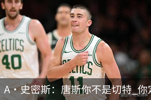 A·史密斯：唐斯你不是切特 你定下基调让文班亚马精疲力尽