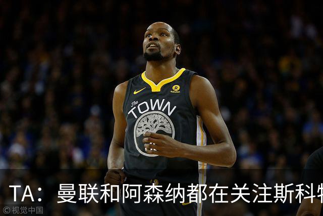 TA：曼联和阿森纳都在关注斯科特，伯恩茅斯坚称他是非卖品